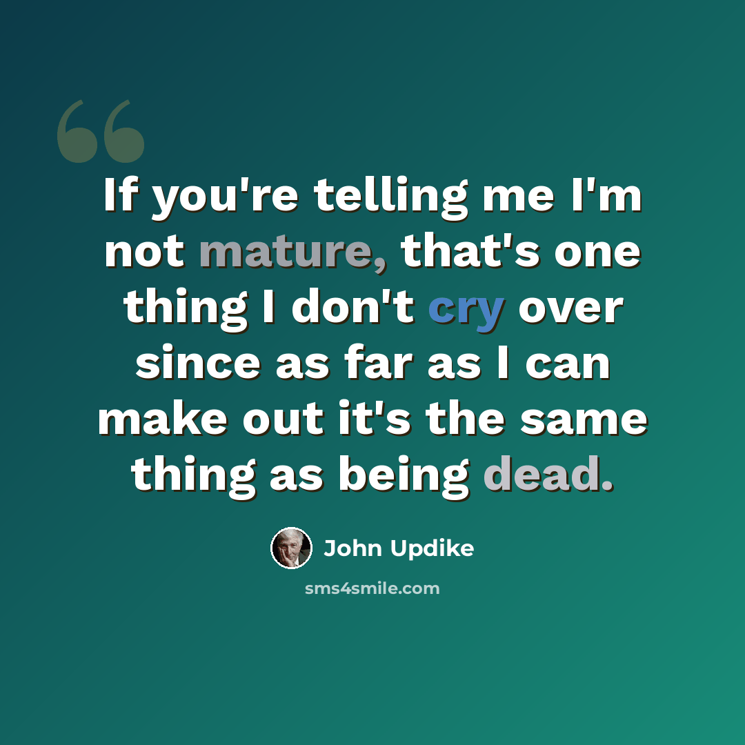 “If you're telling me I'm not mature, that's one thing I don't cry over since as far as I can make out it's the same thing as being dead.” quote by John Updike