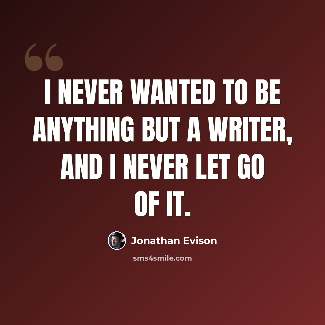 “I never wanted to be anything but a writer, and I never let go of it.” quote by Jonathan Evison