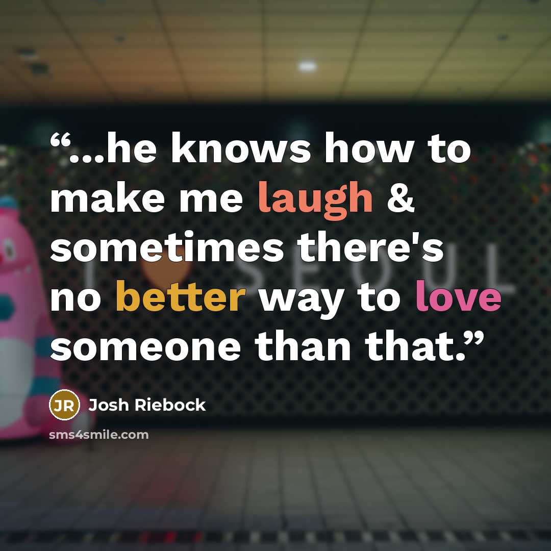 “...he knows how to make me laugh & sometimes there's no better way to love someone than that.” quote by Josh Riebock