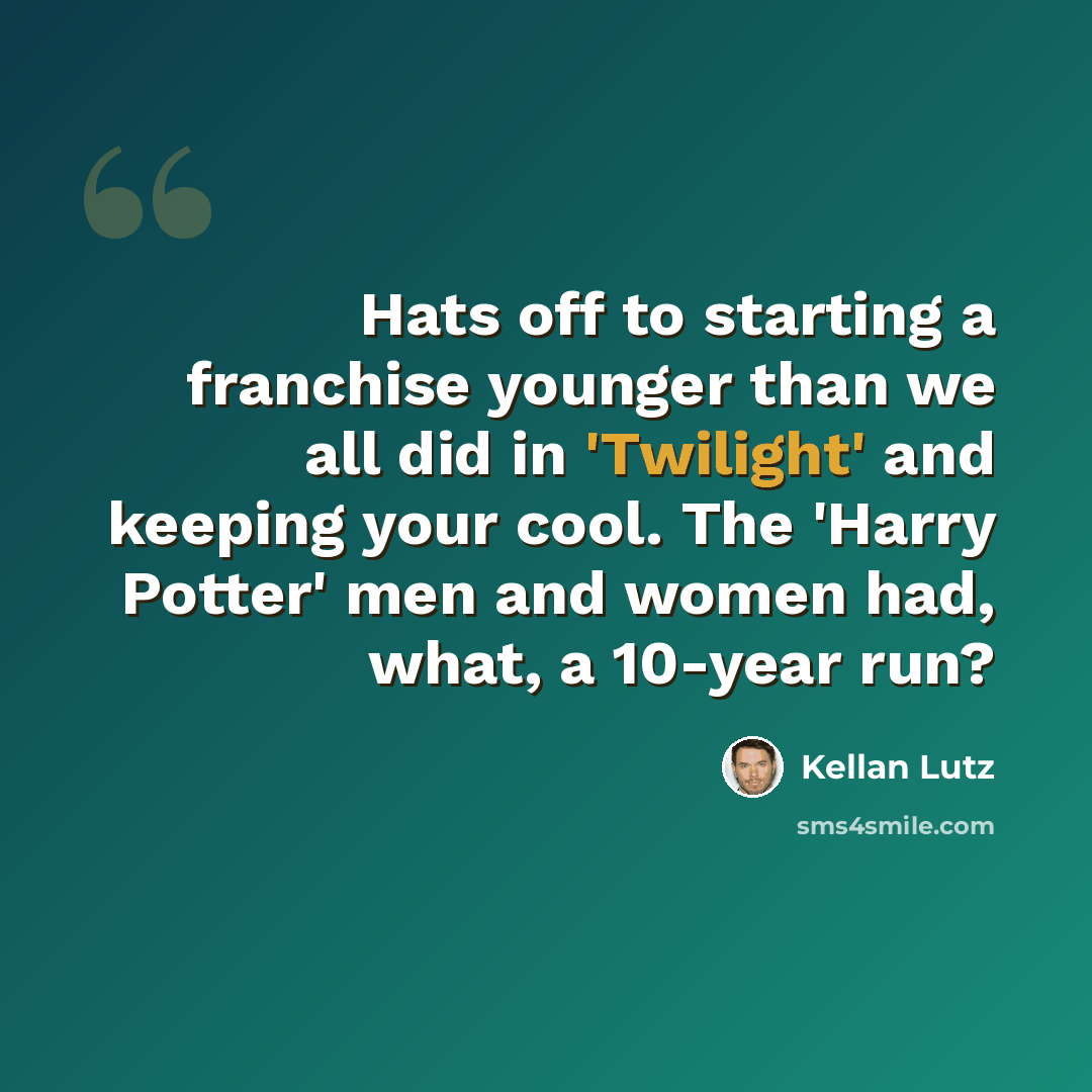 “Hats off to starting a franchise younger than we all did in 'Twilight' and keeping your cool. The 'Harry Potter' men and women had, what, a 10-year run?” quote by Kellan Lutz