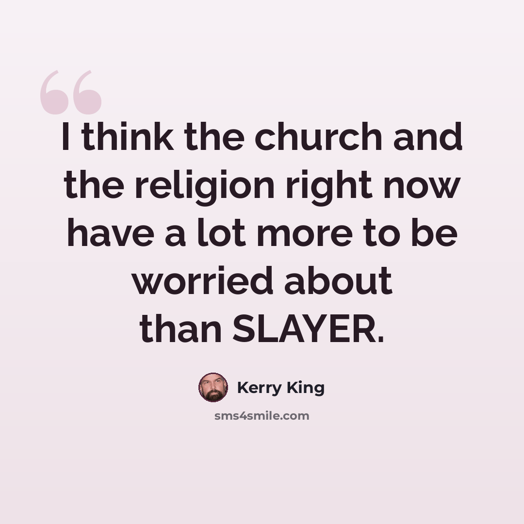 “I think the church and the religion right now have a lot more to be worried about than SLAYER.” quote by Kerry King