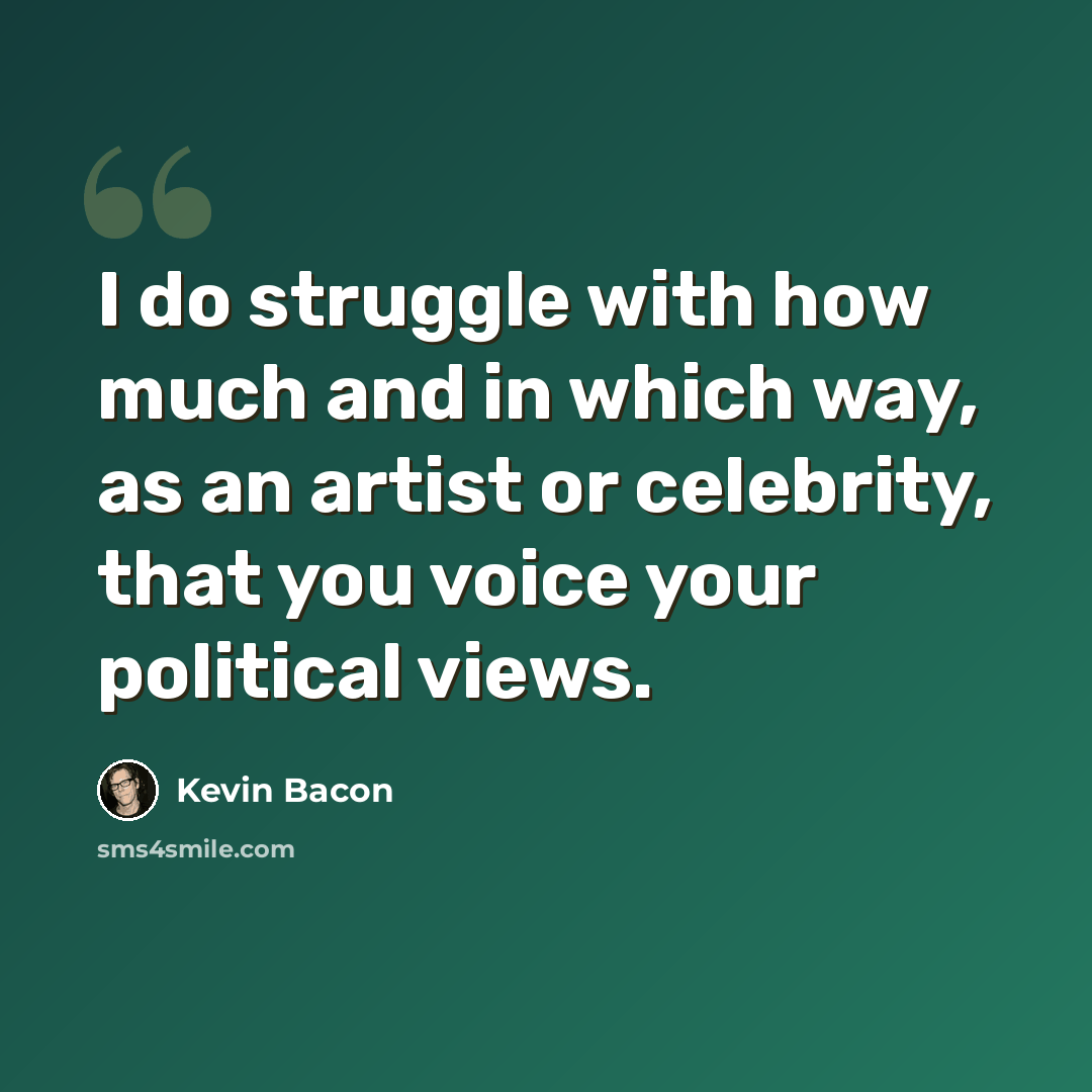 “I do struggle with how much and in which way, as an artist or celebrity, that you voice your political views.” quote by Kevin Bacon