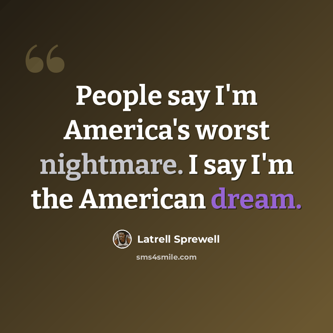 “People say I'm America's worst nightmare. I say I'm the American dream.” quote by Latrell Sprewell