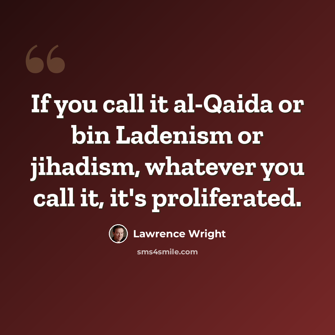 “If you call it al-Qaida or bin Ladenism or jihadism, whatever you call it, it's proliferated.” quote by Lawrence Wright