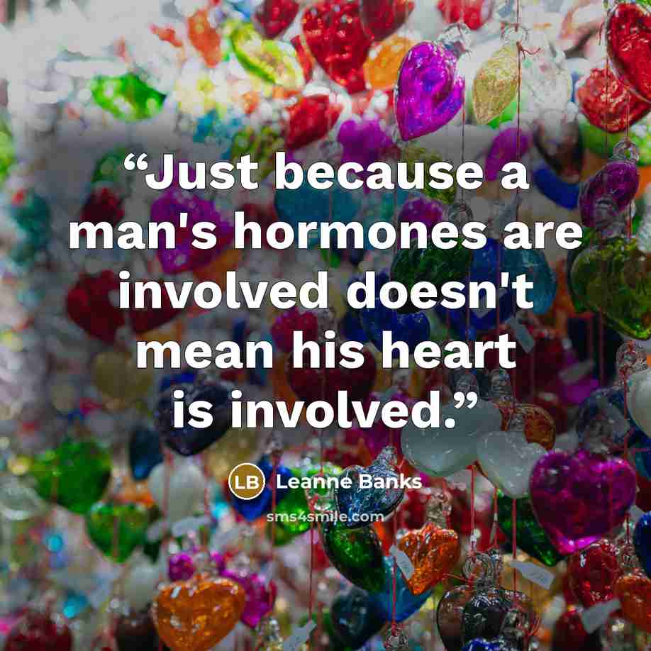 “Just because a man's hormones are involved doesn't mean his heart is involved.” quote by Leanne Banks