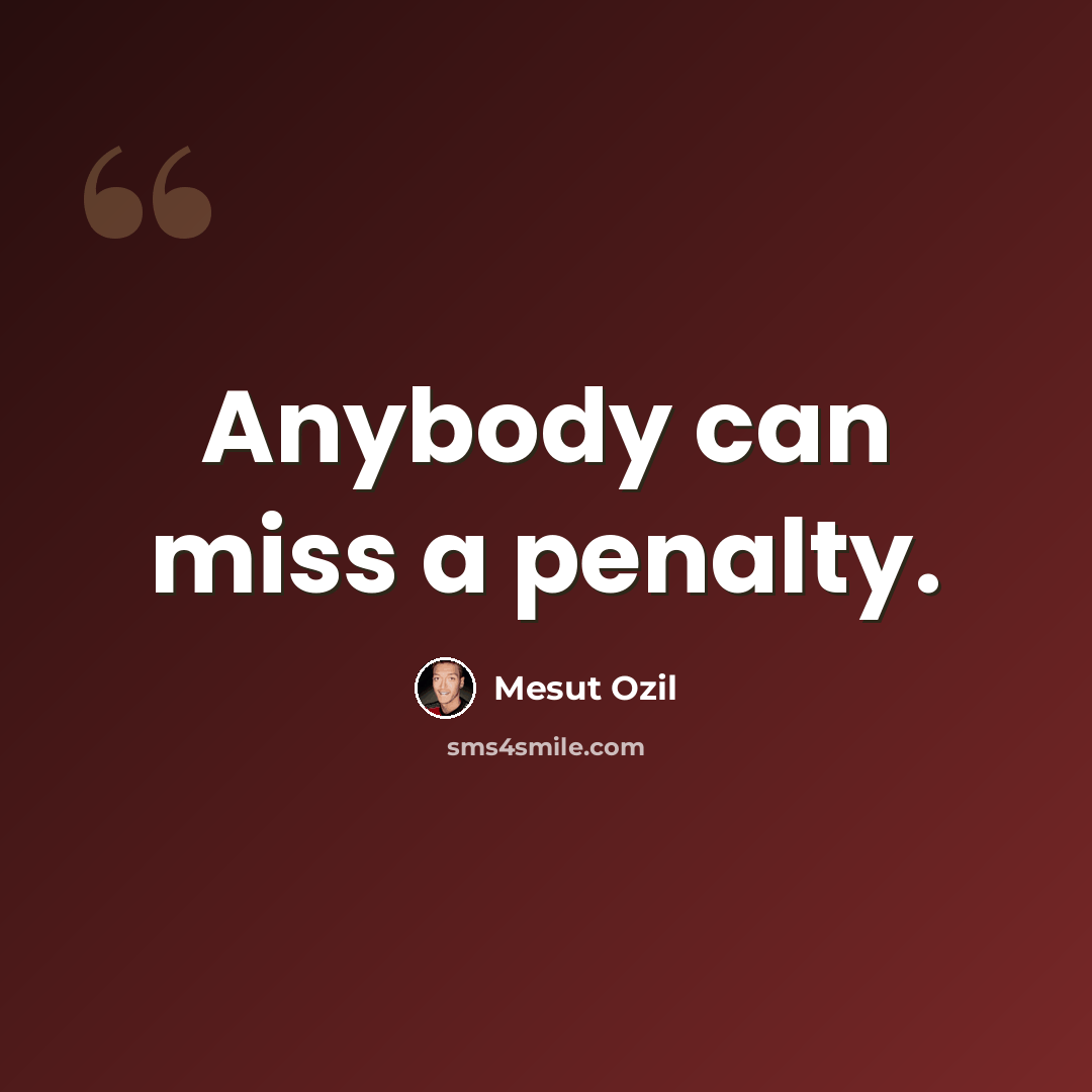 “Anybody can miss a penalty.” quote by Mesut Ozil