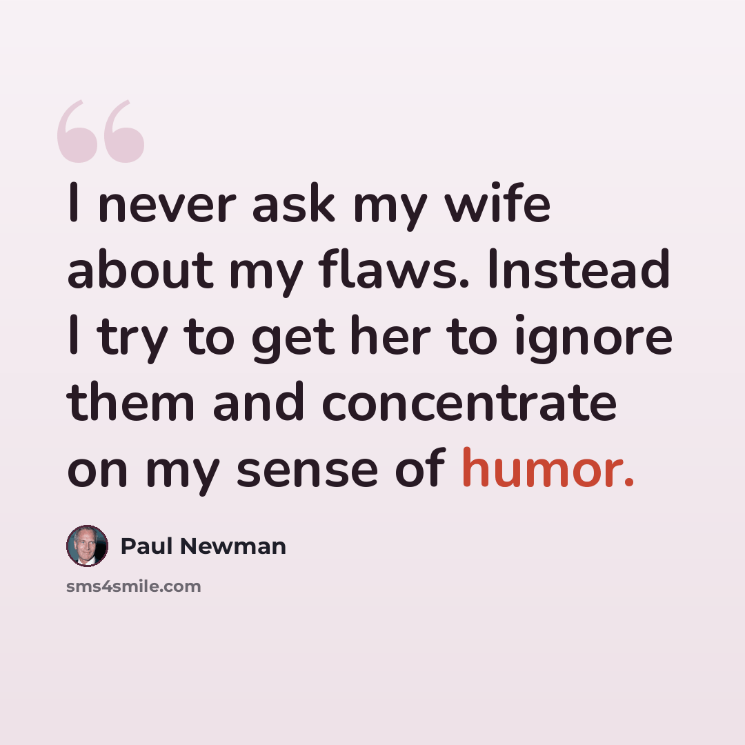 “I never ask my wife about my flaws. Instead I try to get her to ignore them and concentrate on my sense of humor.” quote by Paul Newman