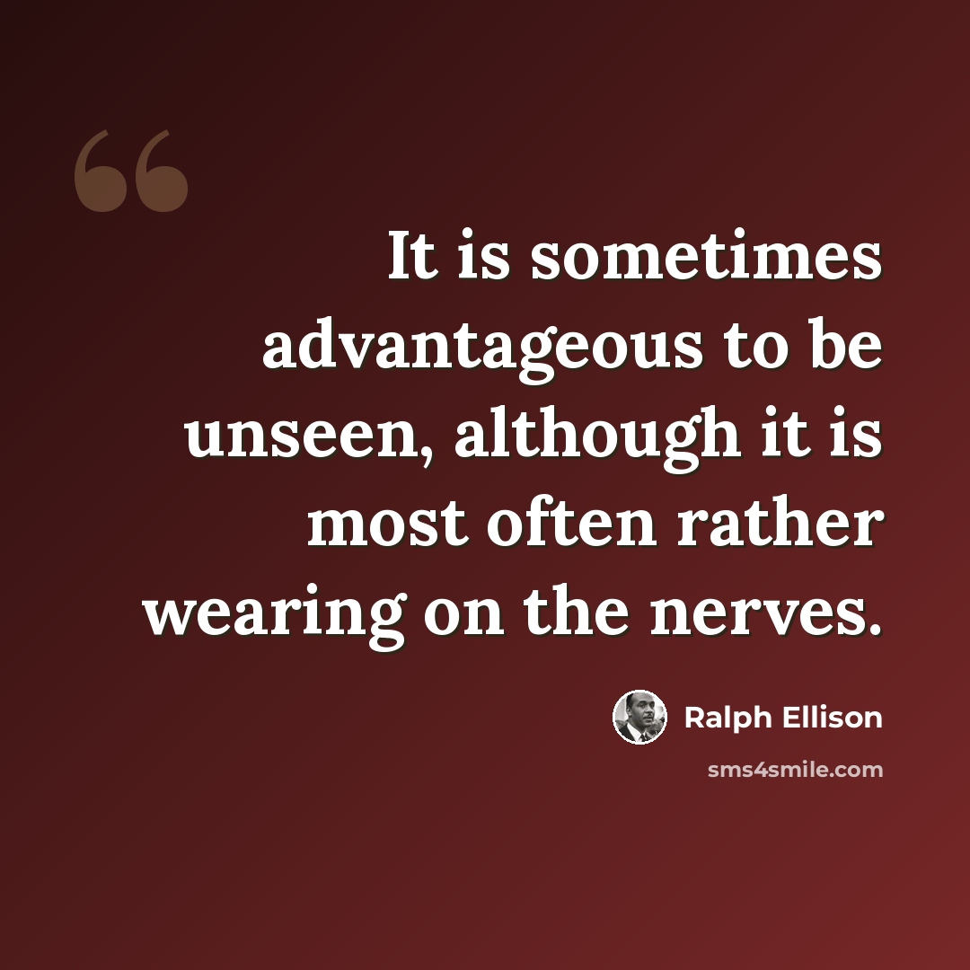 “It is sometimes advantageous to be unseen, although it is most often rather wearing on the nerves.” quote by Ralph Ellison