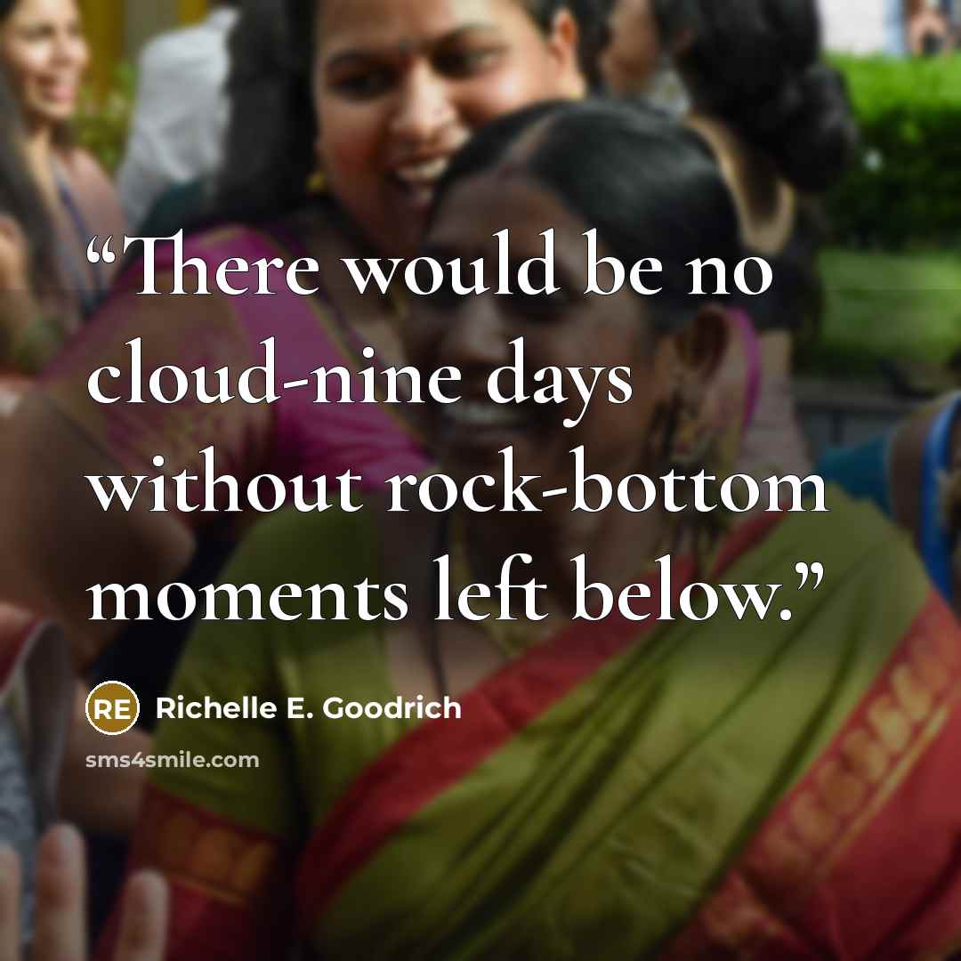 “There would be no cloud-nine days without rock-bottom moments left below.” quote by Richelle E. Goodrich