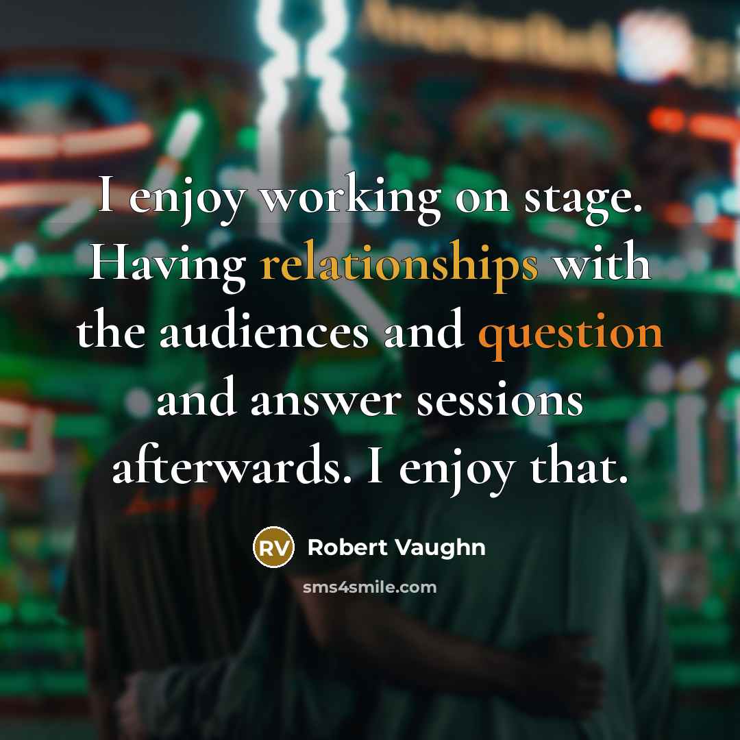 “I enjoy working on stage. Having relationships with the audiences and question and answer sessions afterwards. I enjoy that.” quote by Robert Vaughn