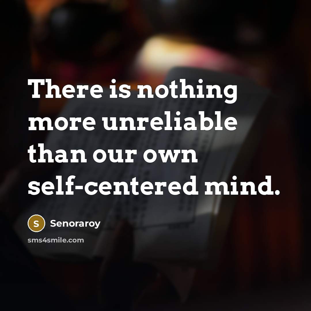 “There is nothing more unreliable than our own self-centered mind.” quote by Senoraroy