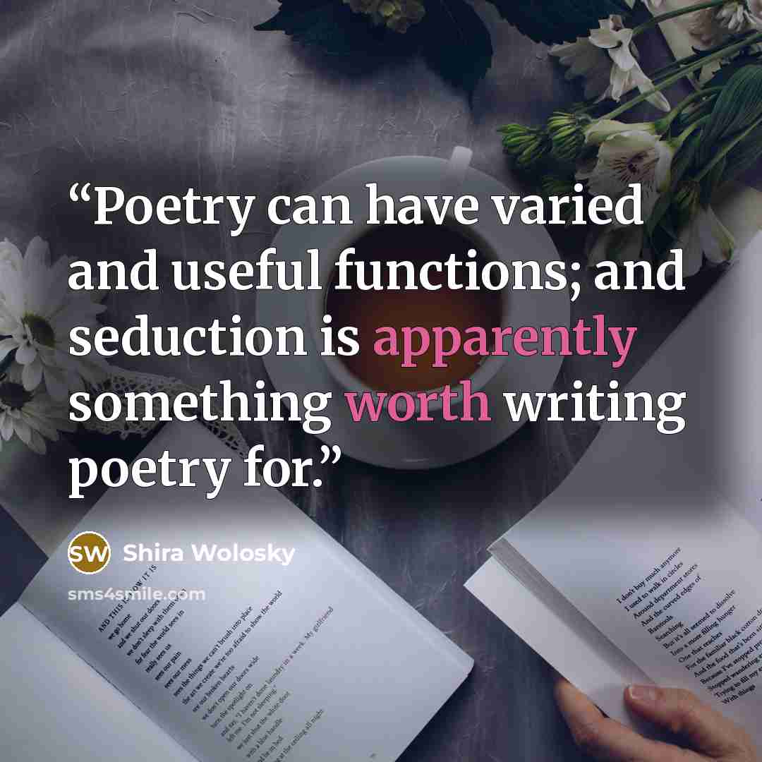 “Poetry can have varied and useful functions; and seduction is apparently something worth writing poetry for.” quote by Shira Wolosky