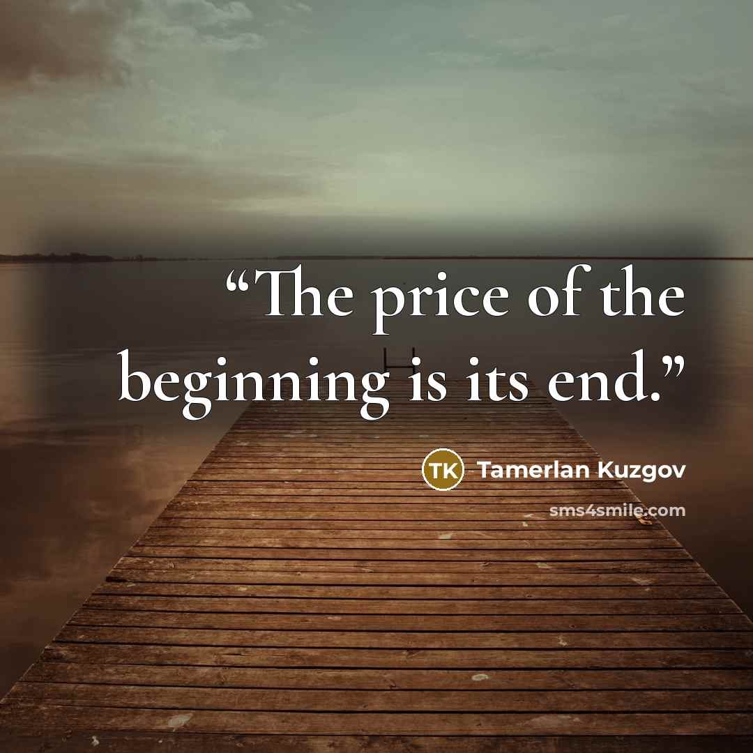 “The price of the beginning is its end.” quote by Tamerlan Kuzgov