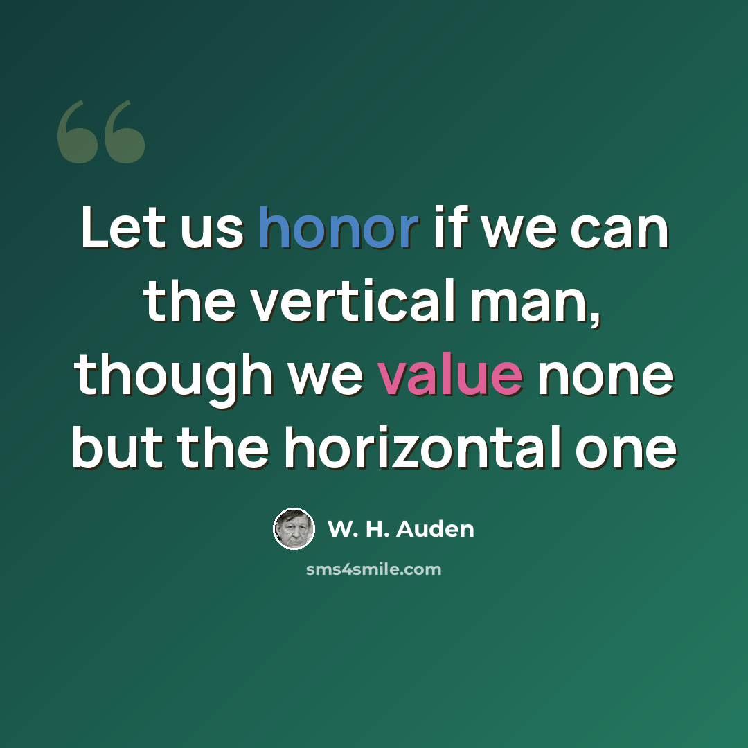 “Let us honor if we can the vertical man, though we value none but the horizontal one” quote by W. H. Auden