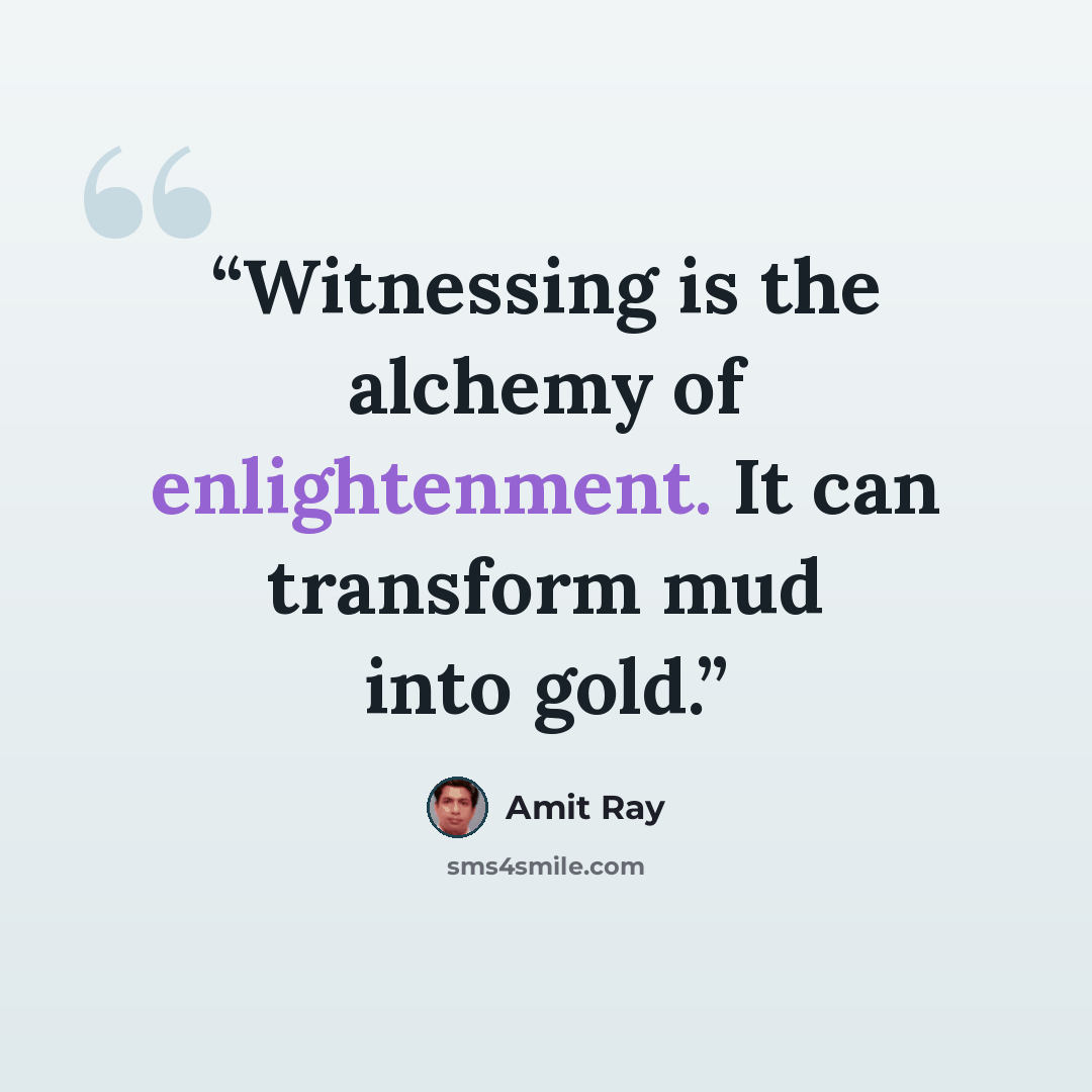 “Witnessing is the alchemy of enlightenment. It can transform mud into gold.” quote by Amit Ray