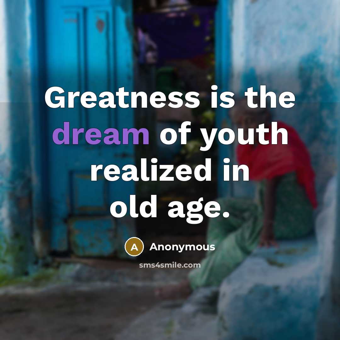 “Greatness is the dream of youth realized in old age.” quote by Anonymous