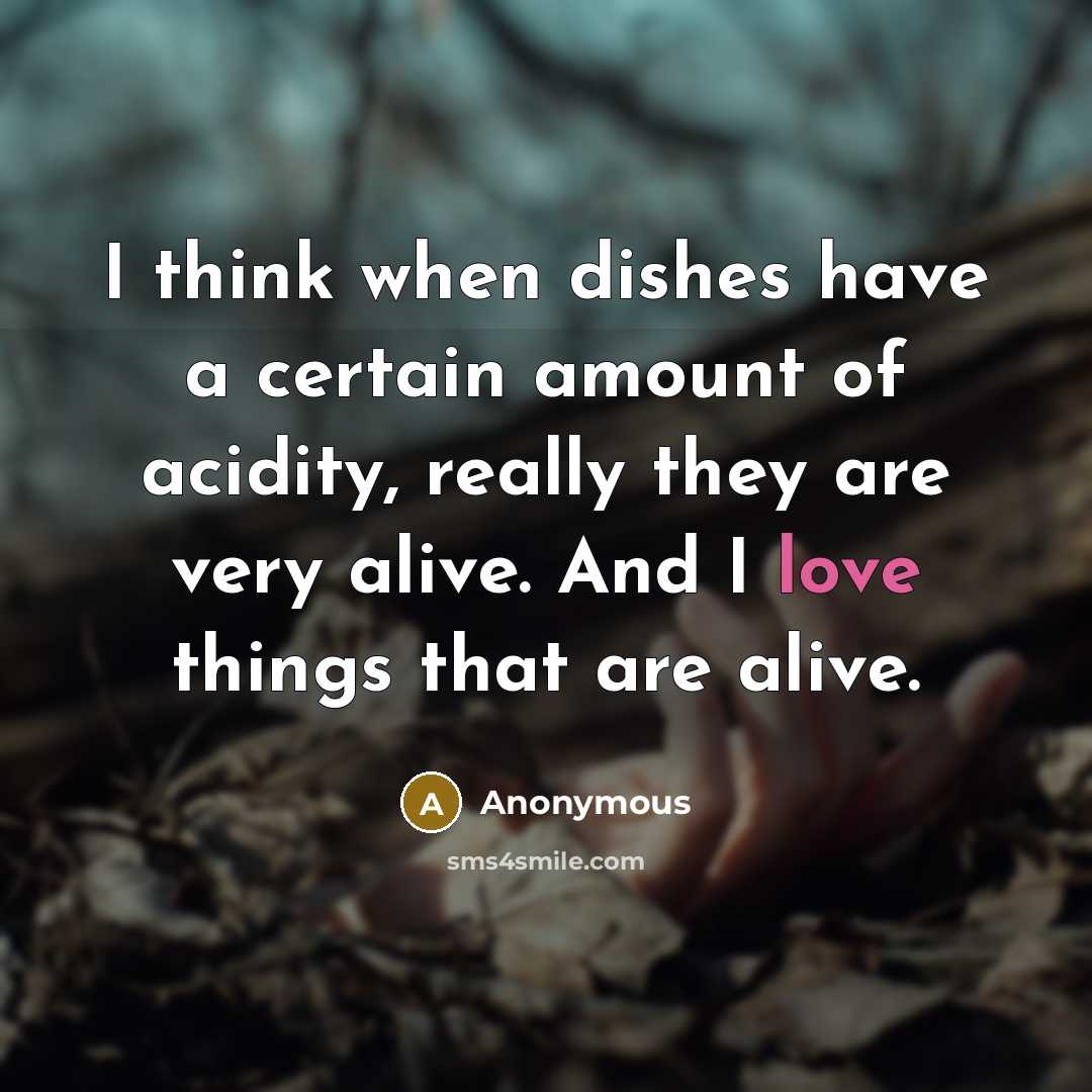 “I think when dishes have a certain amount of acidity, really they are very alive. And I love things that are alive.” quote by Anonymous