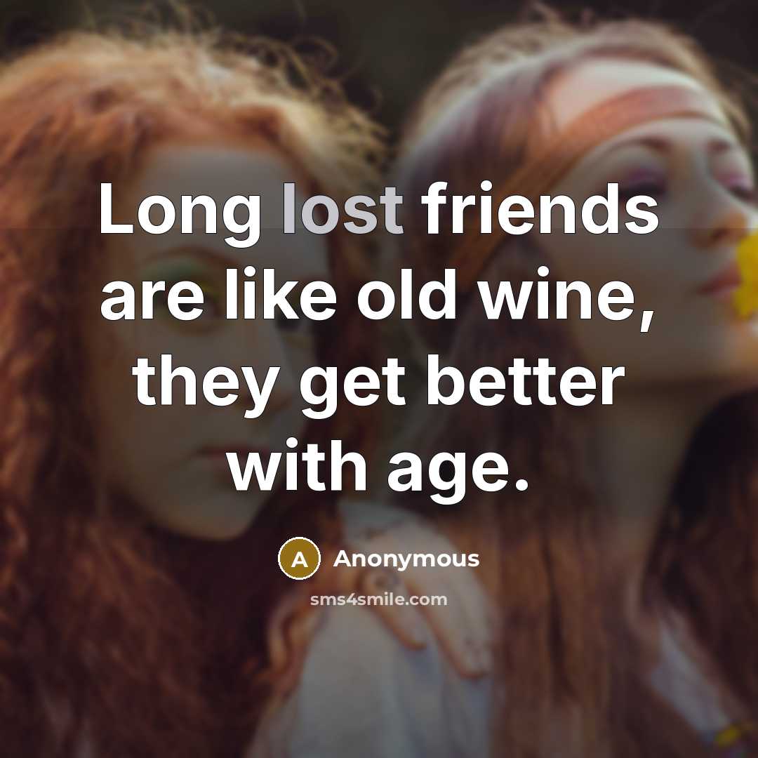 “Long lost friends are like old wine, they get better with age.” quote by Anonymous
