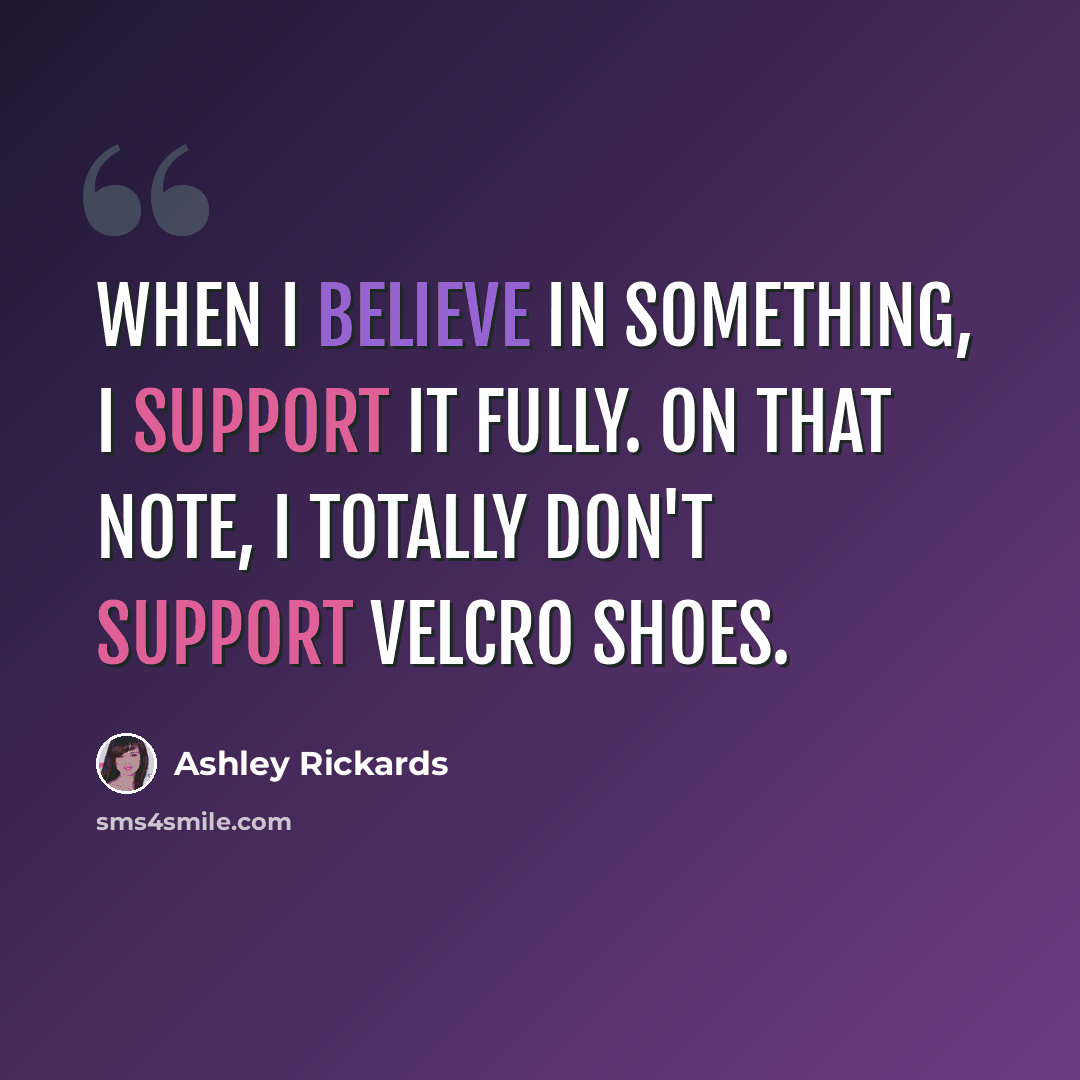 “When I believe in something, I support it fully. On that note, I totally don't support Velcro shoes.” quote by Ashley Rickards