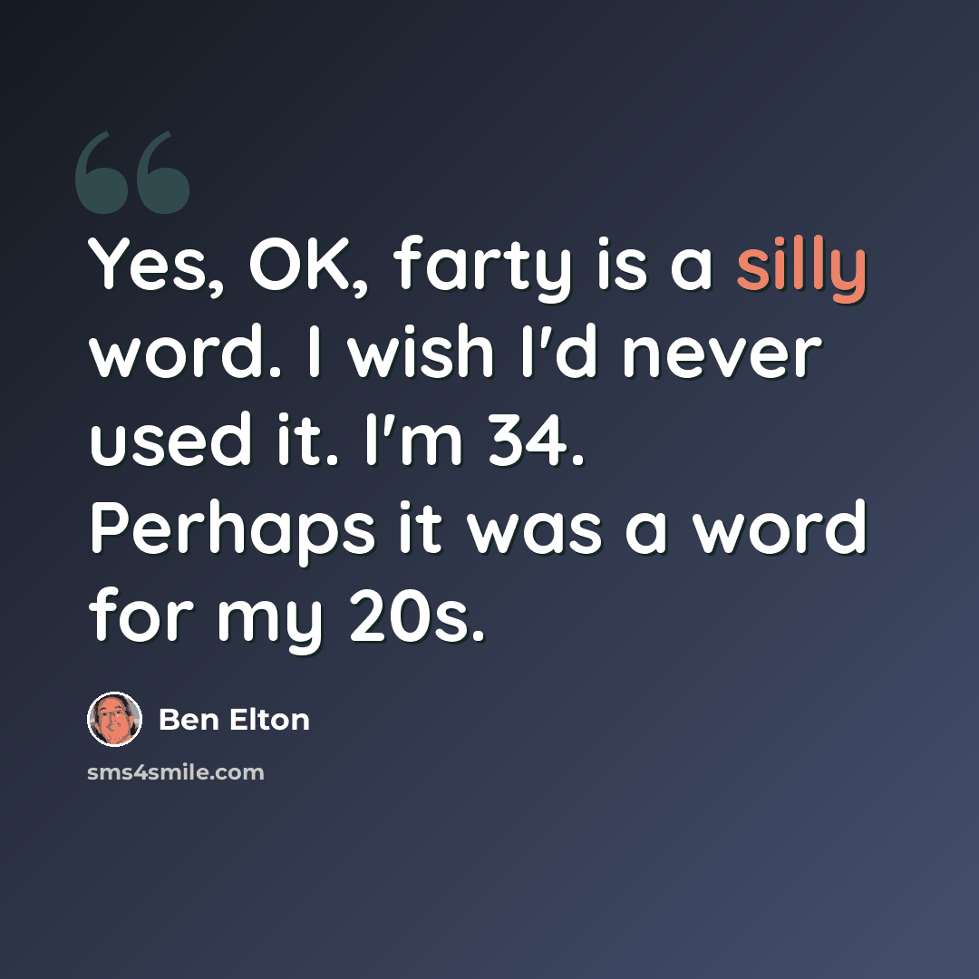 “Yes, OK, farty is a silly word. I wish I'd never used it. I'm 34. Perhaps it was a word for my 20s.” quote by Ben Elton
