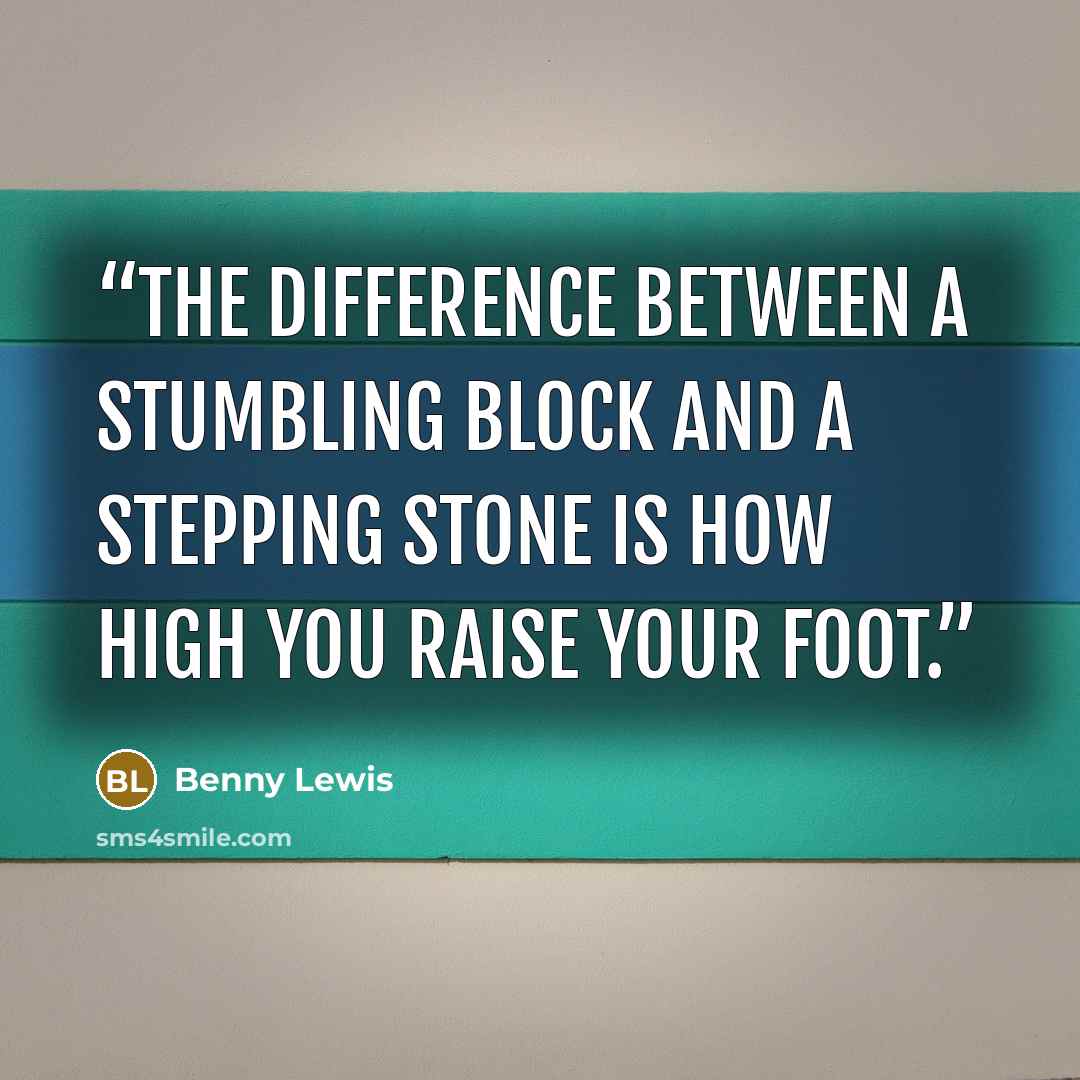“The difference between a stumbling block and a stepping stone is how high you raise your foot.” quote by Benny Lewis