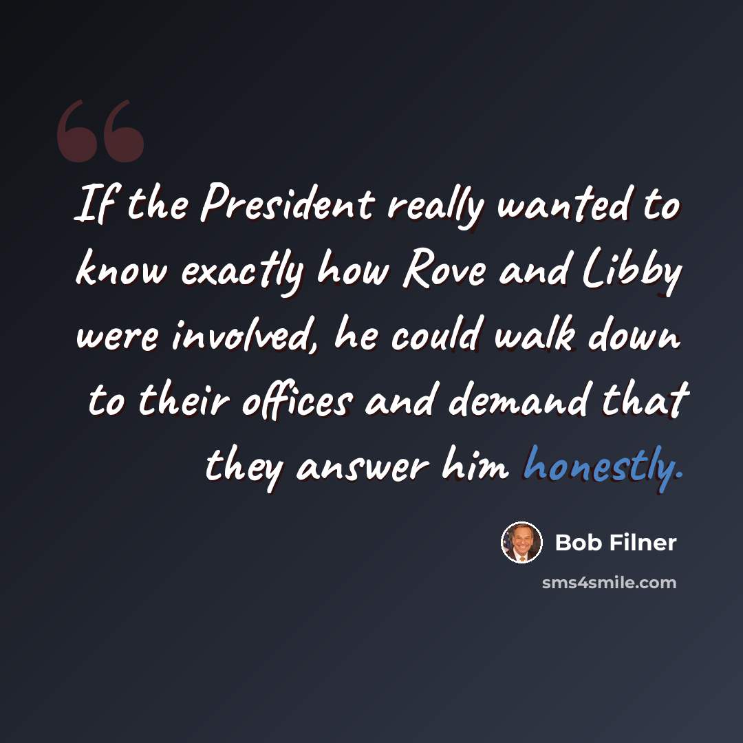 “If the President really wanted to know exactly how Rove and Libby were involved, he could walk down to their offices and demand that they answer him honestly.” quote by Bob Filner