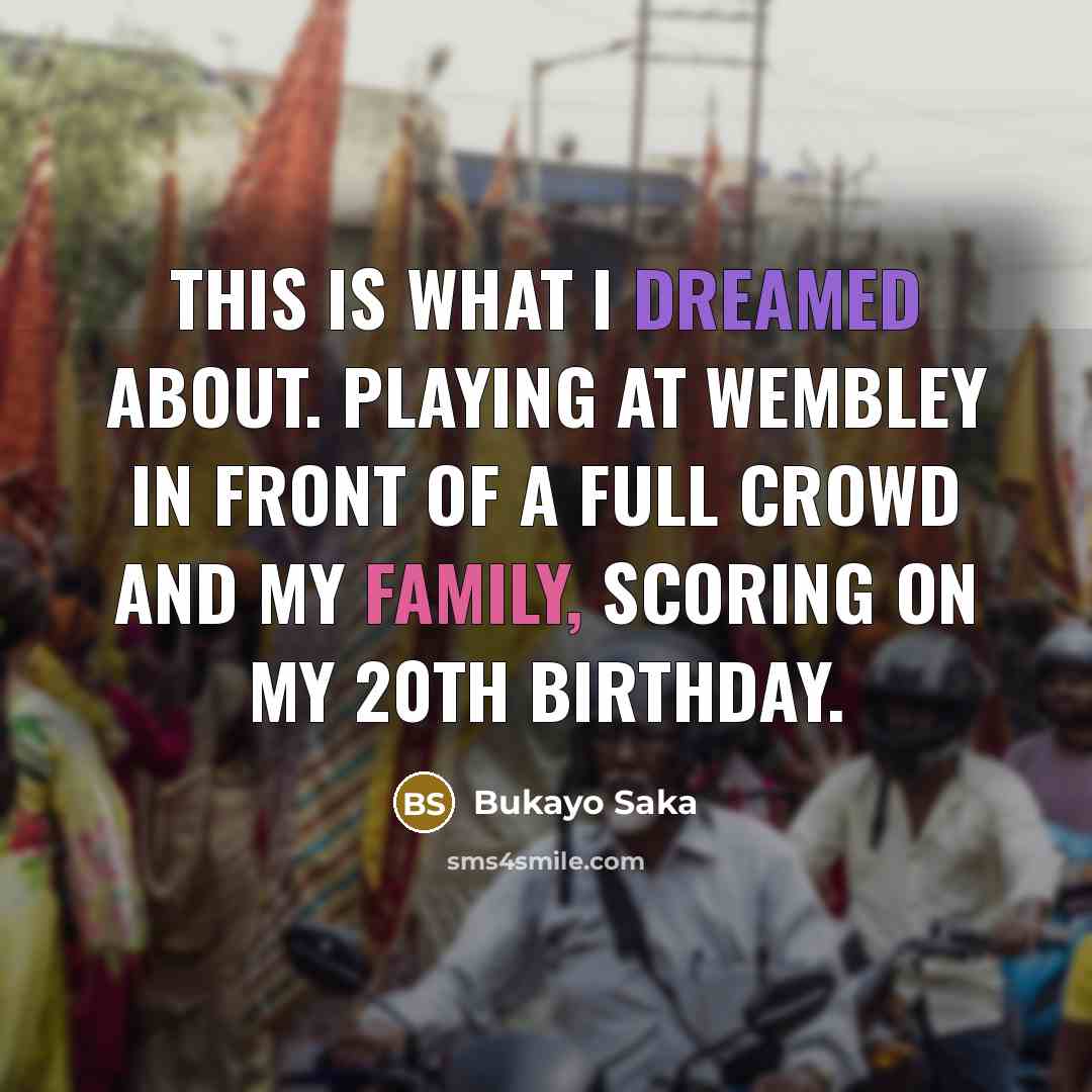 “This is what I dreamed about. Playing at Wembley in front of a full crowd and my family, scoring on my 20th birthday.” quote by Bukayo Saka