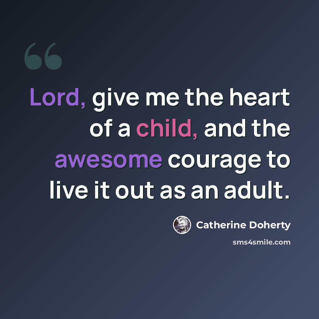 “Lord, give me the heart of a child, and the awesome courage to live it out as an adult.” quote by Catherine Doherty
