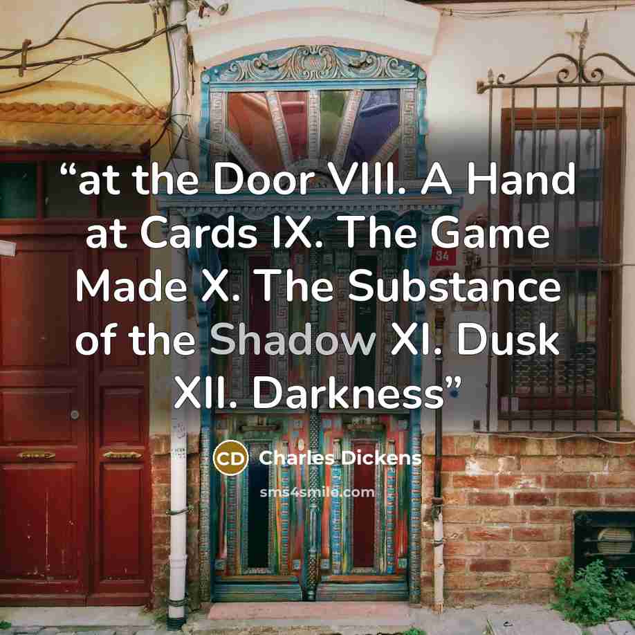 “at the Door VIII. A Hand at Cards IX. The Game Made X. The Substance of the Shadow XI. Dusk XII. Darkness” quote by Charles Dickens