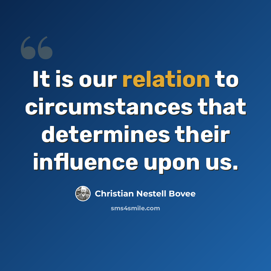 “It is our relation to circumstances that determines their influence upon us.” quote by Christian Nestell Bovee
