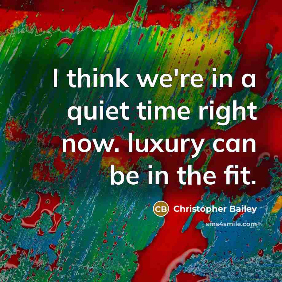 “I think we're in a quiet time right now. luxury can be in the fit.” quote by Christopher Bailey