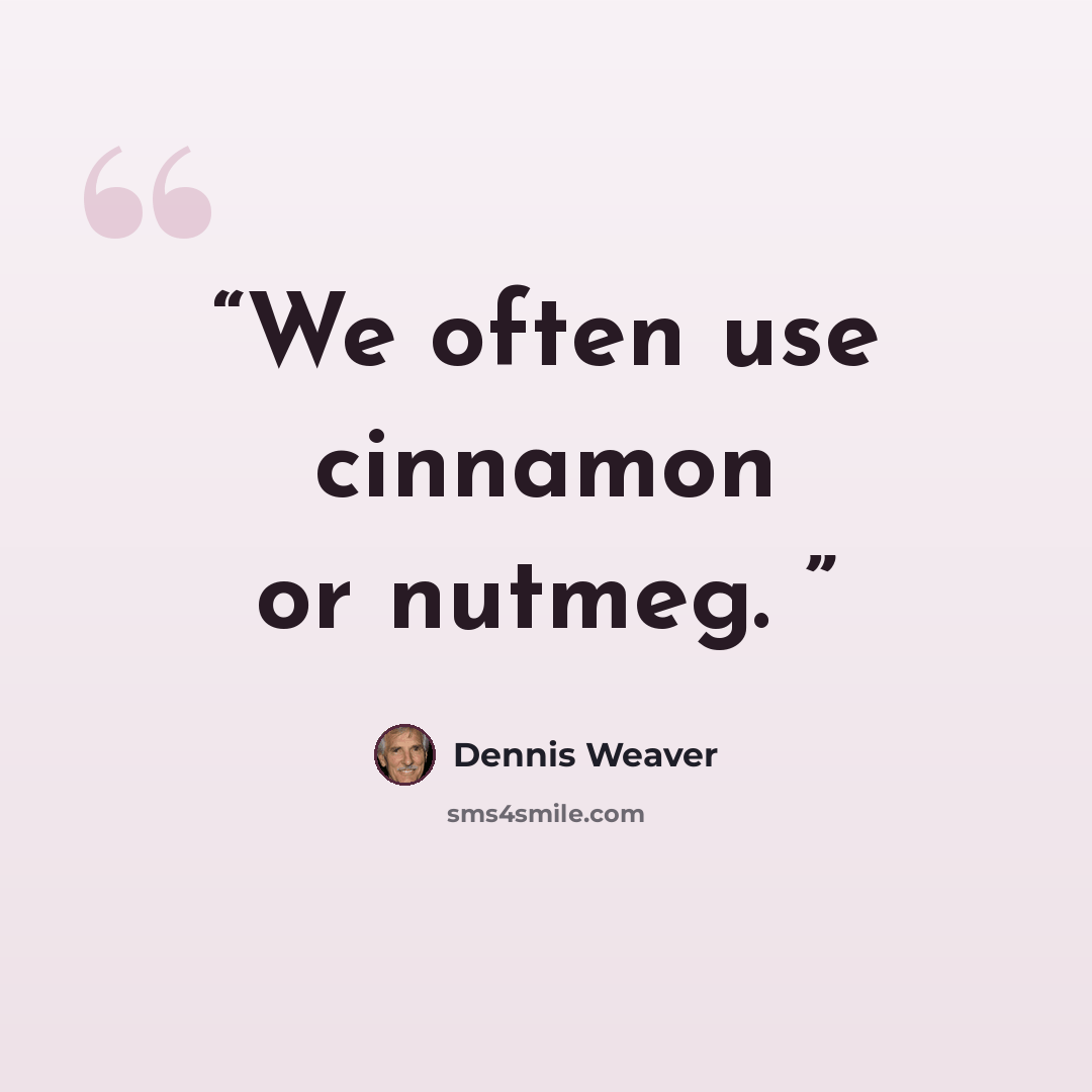 “We often use cinnamon or nutmeg.” quote by Dennis Weaver