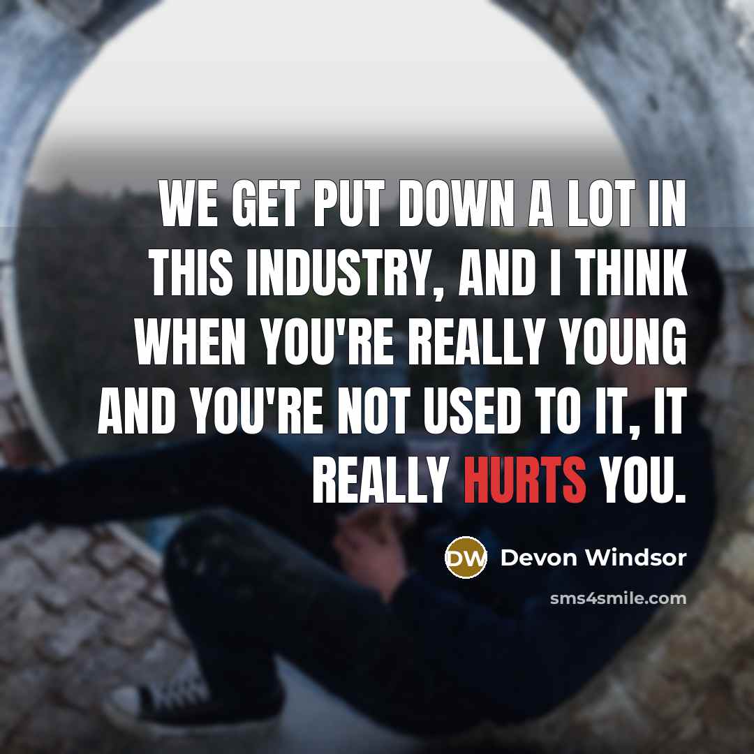 “We get put down a lot in this industry, and I think when you're really young and you're not used to it, it really hurts you.” quote by Devon Windsor