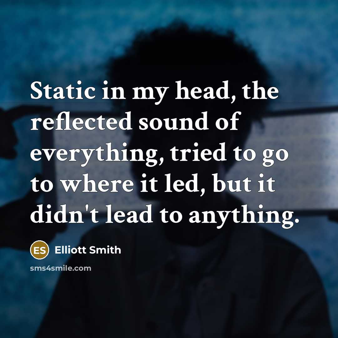 “Static in my head, the reflected sound of everything, tried to go to where it led, but it didn't lead to anything.” quote by Elliott Smith