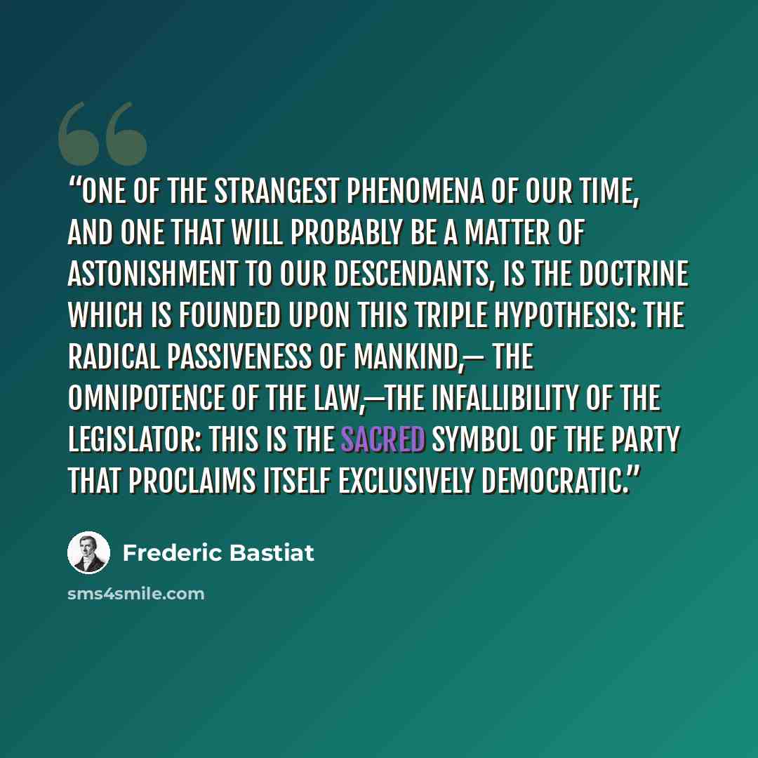 “One of the strangest phenomena of our time, and one that will probably be a matter of astonishment to our descendants, is the doctrine which is founded upon this triple hypothesis: the radical passiveness of mankind,— the omnipotence of the law,—the infallibility of the legislator: this is the…” quote by Frédéric Bastiat
