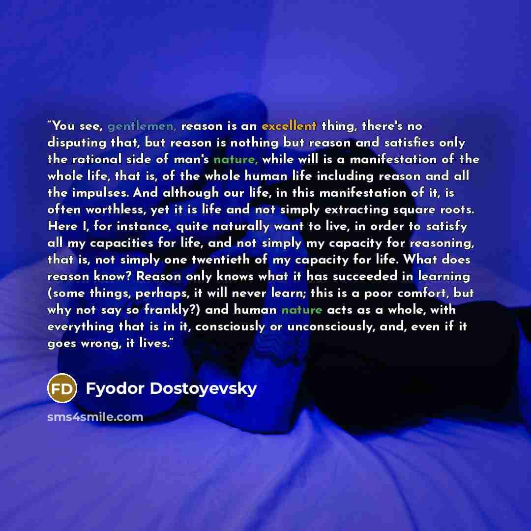 “You see, gentlemen, reason is an excellent thing, there's no disputing that, but reason is nothing but reason and satisfies only the rational side of man's nature, while will is a manifestation of the whole life, that is, of the whole human life including reason and all the impulses. And although…” quote by Fyodor Dostoyevsky
