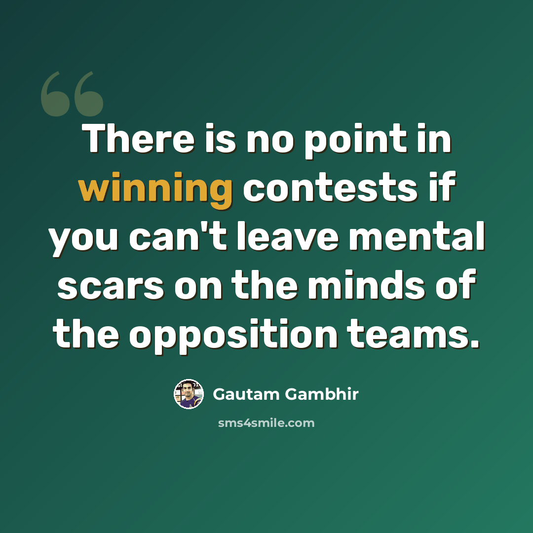 “There is no point in winning contests if you can't leave mental scars on the minds of the opposition teams.” quote by Gautam Gambhir