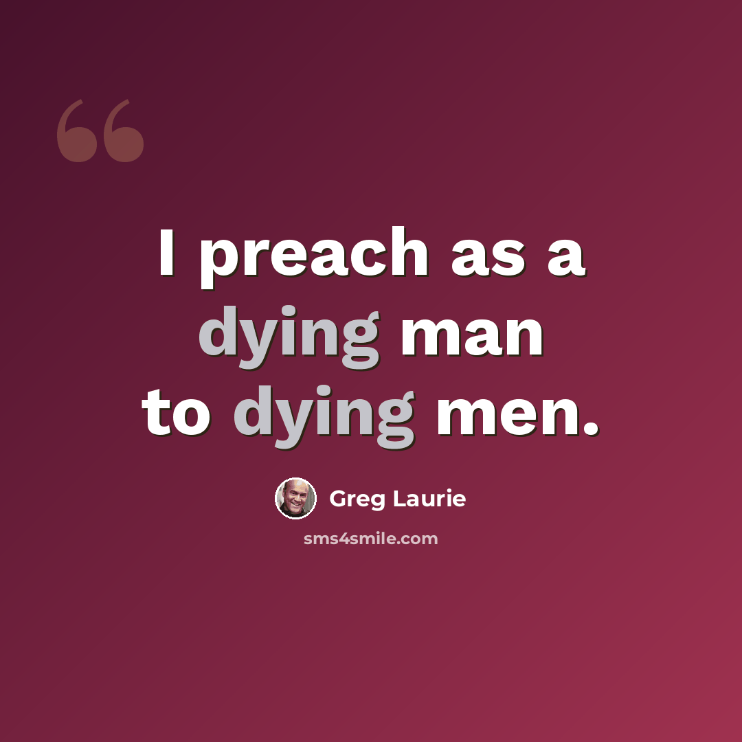 “I preach as a dying man to dying men.” quote by Greg Laurie