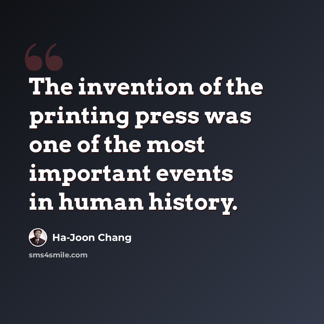 “The invention of the printing press was one of the most important events in human history.” quote by Ha-Joon Chang