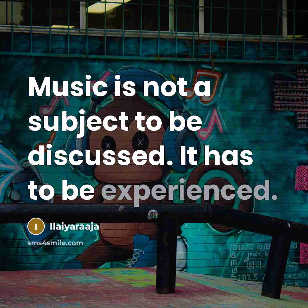 “Music is not a subject to be discussed. It has to be experienced.” quote by Ilaiyaraaja