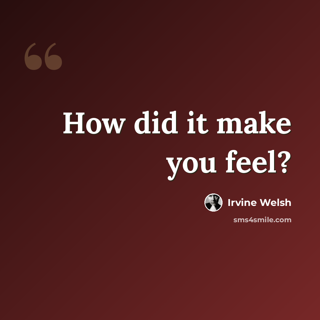 “How did it make you feel?” quote by Irvine Welsh