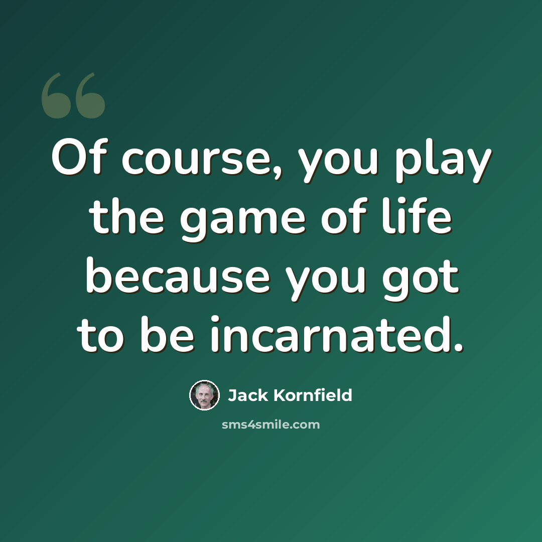 “Of course, you play the game of life because you got to be incarnated.” quote by Jack Kornfield