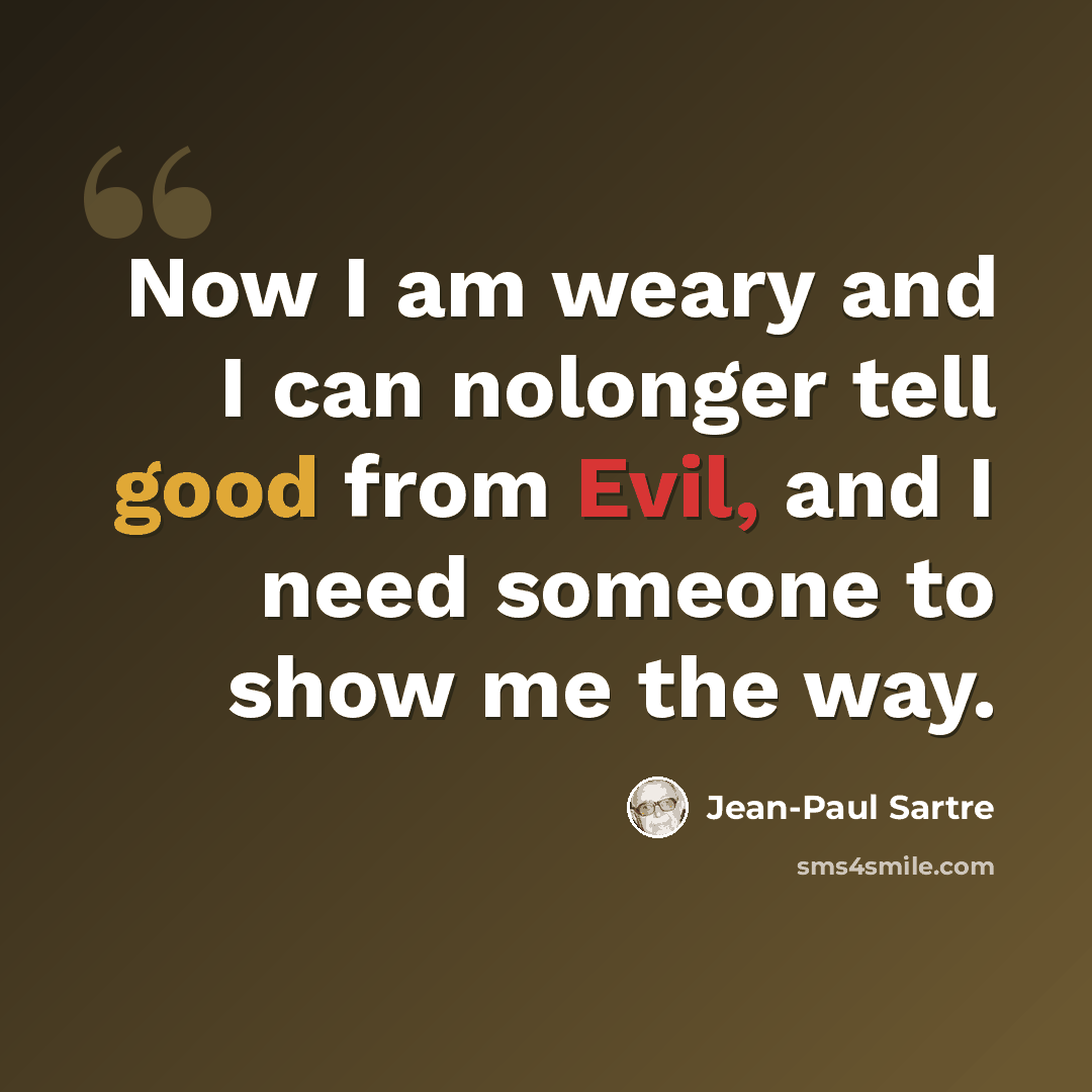 “Now I am weary and I can nolonger tell good from Evil, and I need someone to show me the way.” quote by Jean-Paul Sartre
