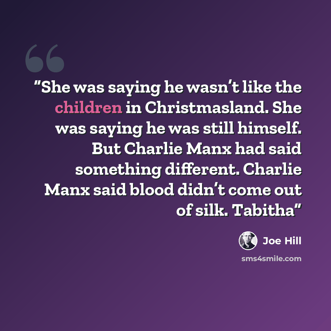 “She was saying he wasn’t like the children in Christmasland. She was saying he was still himself. But Charlie Manx had said something different. Charlie Manx said blood didn’t come out of silk. Tabitha” quote by Joe Hill
