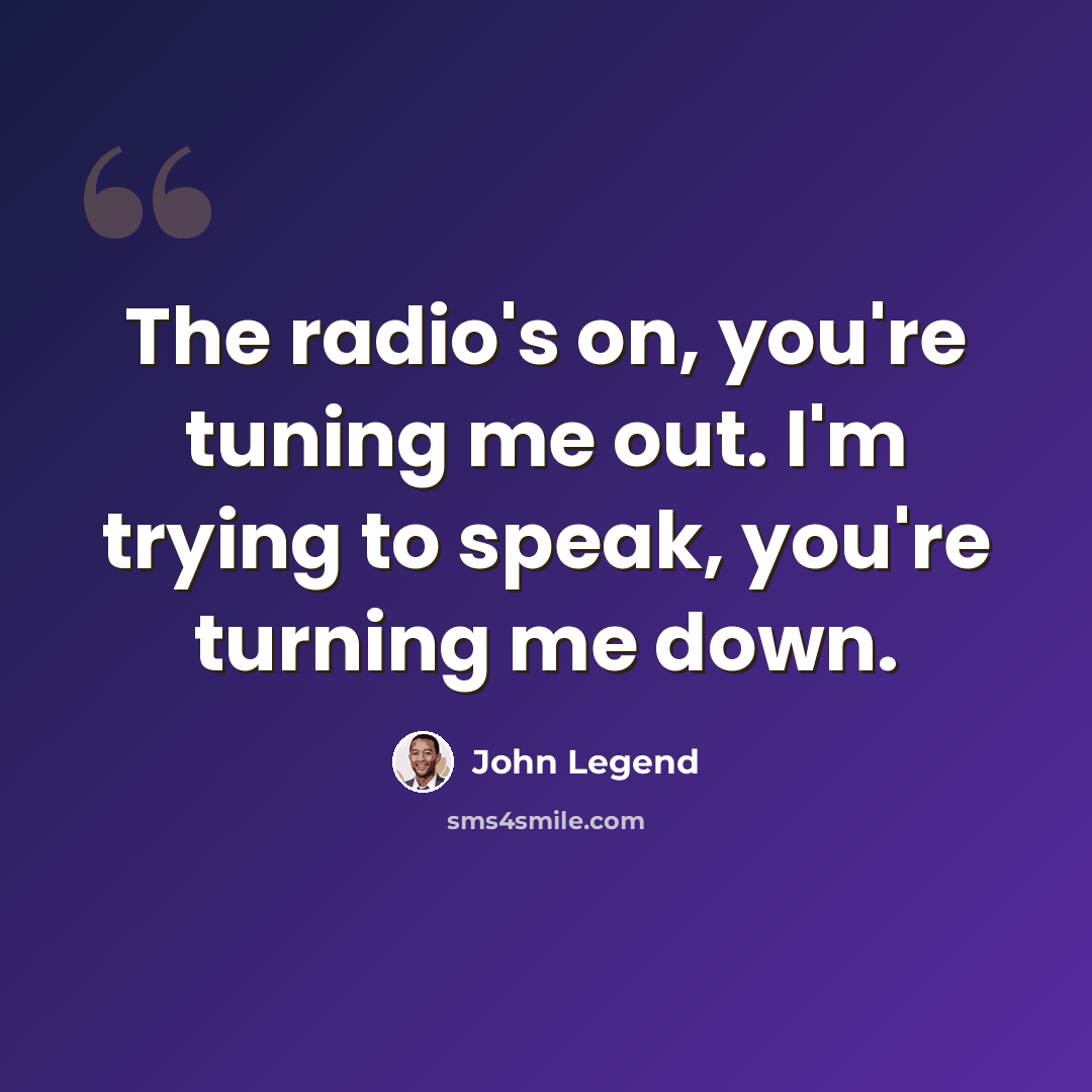 “The radio's on, you're tuning me out. I'm trying to speak, you're turning me down.” quote by John Legend