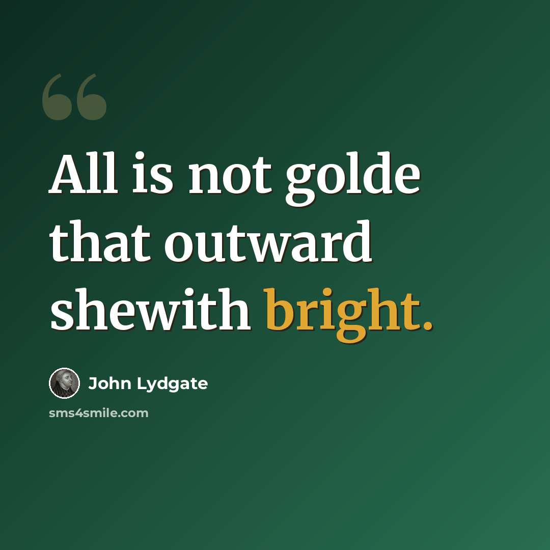 “All is not golde that outward shewith bright.” quote by John Lydgate