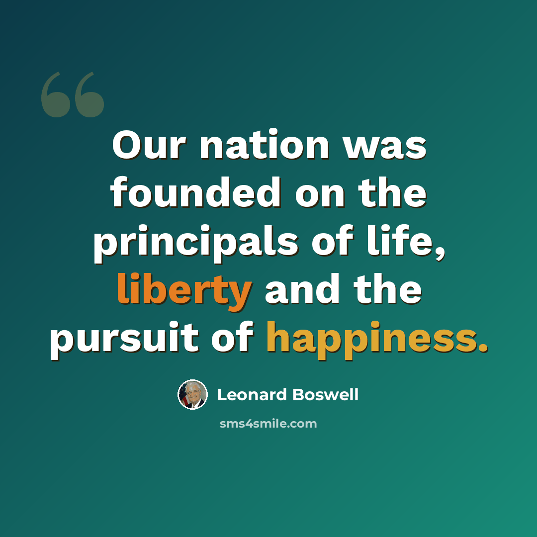 “Our nation was founded on the principals of life, liberty and the pursuit of happiness.” quote by Leonard Boswell