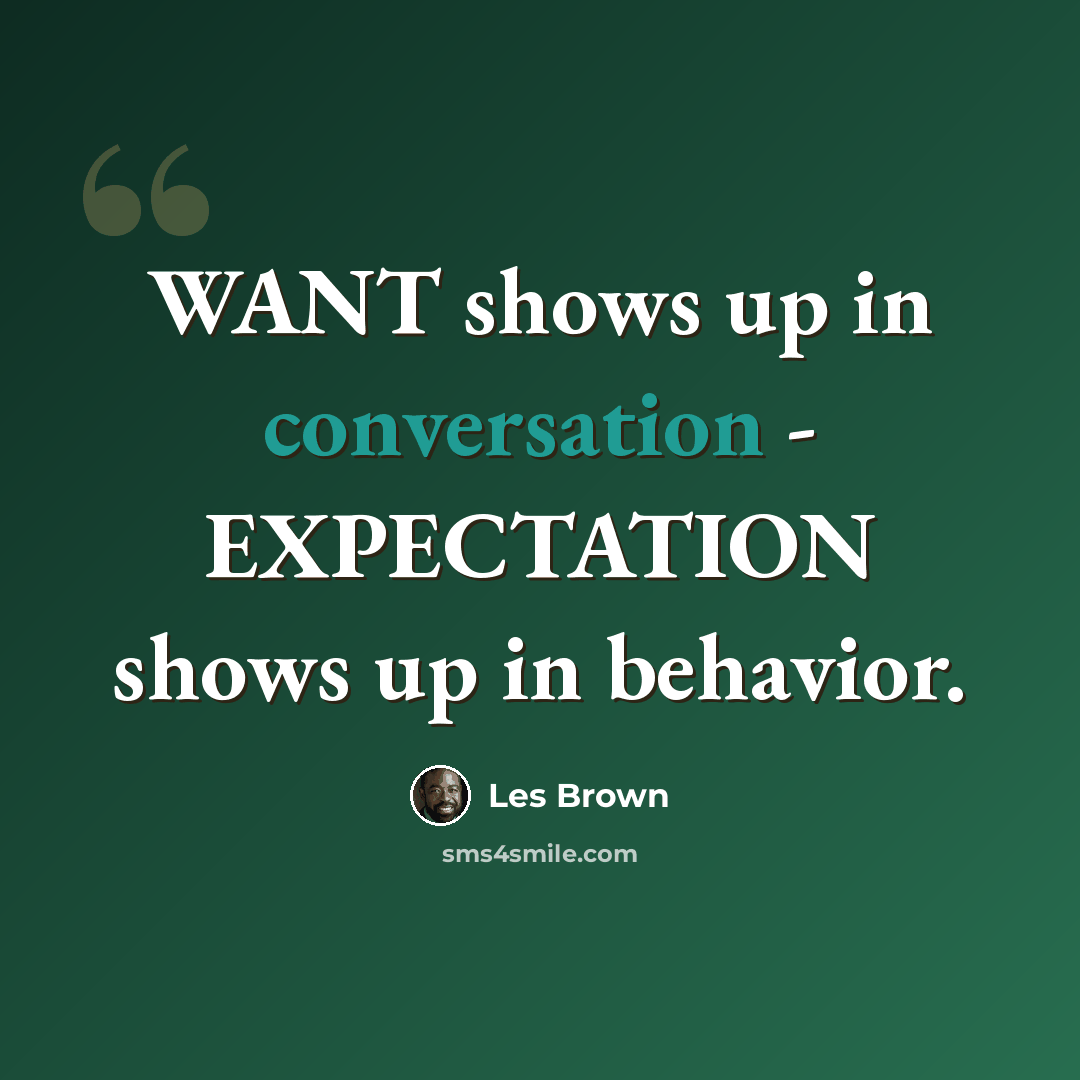 “WANT shows up in conversation - EXPECTATION shows up in behavior.” quote by Les Brown