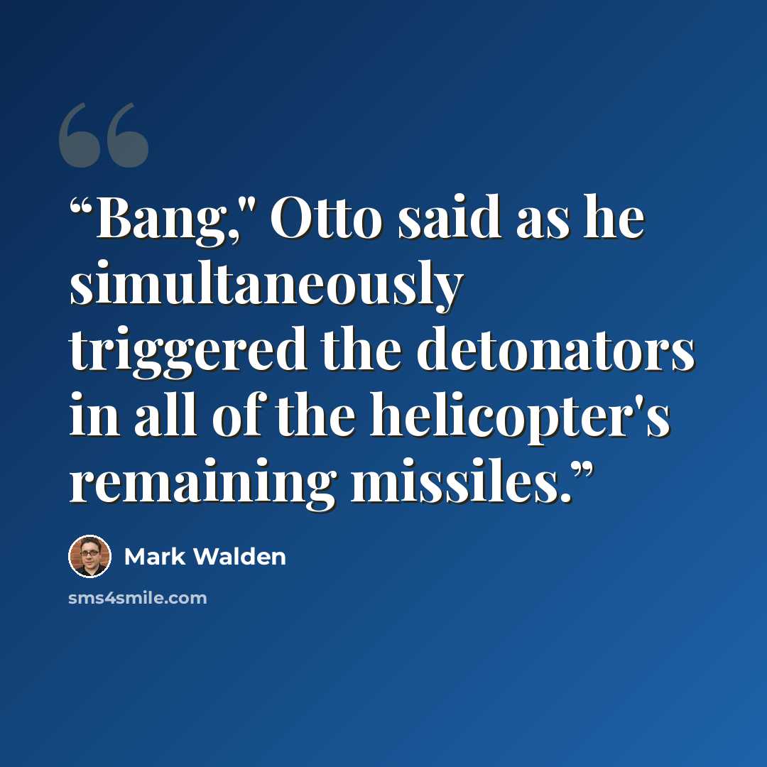 “Bang," Otto said as he simultaneously triggered the detonators in all of the helicopter's remaining missiles.” quote by Mark Walden