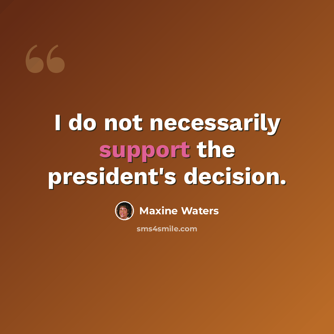 “I do not necessarily support the president's decision.” quote by Maxine Waters